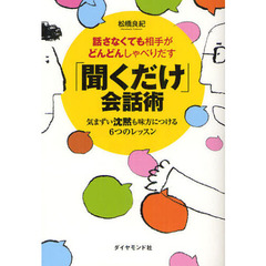 話さなくても相手がどんどんしゃべりだす　「聞くだけ」会話術 ――気まずい沈黙も味方につける６つのレッスン