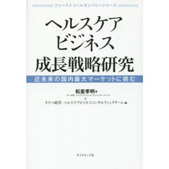 ファーストコールカンパニーシリーズ ヘルスケアビジネス成長戦略研究―――近未来の国内最大マーケットに挑む
