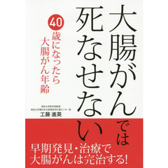 大腸がんでは死なせない　早期発見・治療で大腸がんは完治する！　大腸がん治療の世界的権威が明かす大腸がん発見の瞬間と治療の全貌　４０歳になったら大腸がん年齢です