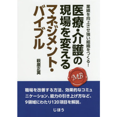 医療・介護の現場を変えるマネジメント・バイブル　業績を向上させ強い組織をつくる！