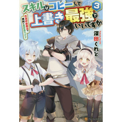 スキルはコピーして上書き最強でいいですか　改造初級魔法で便利に異世界ライフ　３