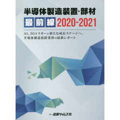 半導体製造装置・部材最前線　２０２０－２０２１　ＡＩ、５Ｇトリガーに新たな成長ステージへ、半導体製造装置業界の最新レポート