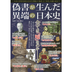 偽書が生んだ異端の日本史　日本と世界を揺るがせた、禁断の「偽書」と「奇書」の謎に迫る！