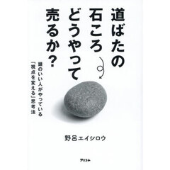 道ばたの石ころどうやって売るか？　頭のいい人がやっている「視点を変える」思考法
