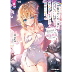 一生働きたくない俺が、クラスメイトの大人気アイドルに懐かれたら　８　国民的美少女アイドルたちと温泉旅行に行ってきます