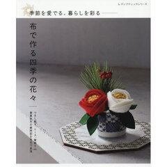 布で作る四季の花々　季節を愛でる、暮らしを彩る