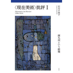 〈現在美術〉批評　Ａｌｔｅｒｎａｔｉｖｅ　Ａｒｔ　Ｒｅｖｉｅｗ　１９９６－２０２４　１　南九州という磁場