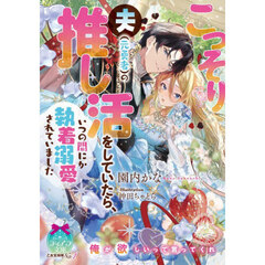こっそり夫〈元勇者〉の推し活をしていたら、いつの間にか執着溺愛されていました