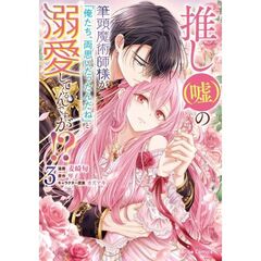 推し（嘘）の筆頭魔術師様が「俺たち、両思いだったんだね」と溺愛してくるんですが！？3