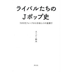 ライバルたちのＪポップ史　７０年代フォークから令和ヒットの裏側で