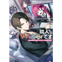 隣人がＶＴｕｂｅｒです　ＶＴｕｂｅｒ黎明期に死に戻ったリーマン、大手事務所を作る