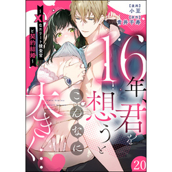 16年、君を想うとこんなに大きく… ～XLなエリート捜査官と契約結婚～（分冊版）　【第20話】【電子書籍】