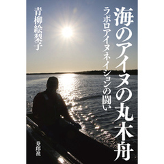 海のアイヌの丸木舟 ラポロアイヌネイションの闘い