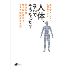 人体、なんでそうなった？: 余分な骨、使えない遺伝子、あえて危険を冒す脳