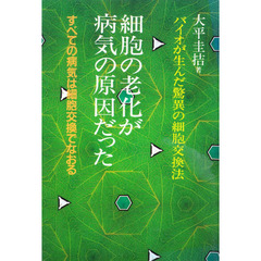 細胞の老化が病気の原因だった　バイオが生んだ驚異の細胞交換法　すべての病気は細胞交換でなおる