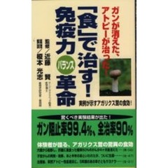「食」で治す！免疫力バランス革命　ガンが消えた、アトピーが治った！　実例が示すアガリクス茸の食効！