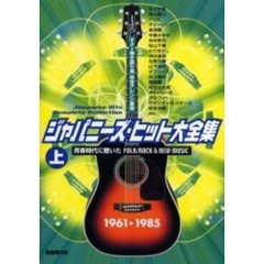 ジャパニーズ・ヒット大全集　ギター弾き語り用完全アレンジ楽譜　上　青春時代に聴いたＦＯＬＫ／ＲＯＣＫ＆ＮＥＷ　ＭＵＳＩＣ　１９６１　１９８５