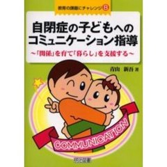 自閉症の子どもへのコミュニケーション指導　「関係」を育て「暮らし」を支援する