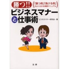 勝つ！！ビジネスマナーと仕事術　「勝つ例」「負ける例」がよくわかる実践マニュアル　実践主義で、すぐ役立つ