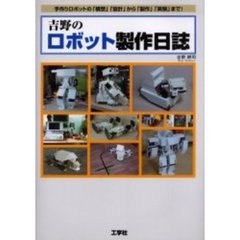 吉野のロボット製作日誌　手作りロボットの「構想」「設計」から「製作」「実験」まで！