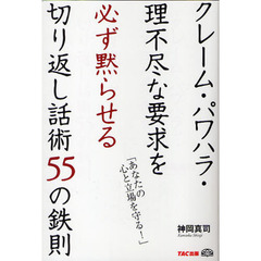 クレーム・パワハラ・理不尽な要求を必ず黙らせる切り返し話術５５の鉄則　あなたの心と立場を守る！