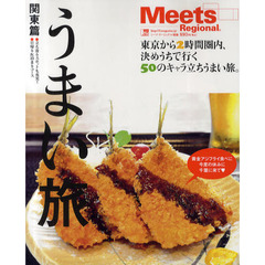 うまい旅　東京から２時間圏内、決めうちで行く５０のキャラ立ちうまい旅。　関東篇