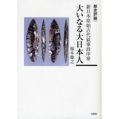 大いなる大日本人　歴史評論｜新日本原始古代叙事詩序章
