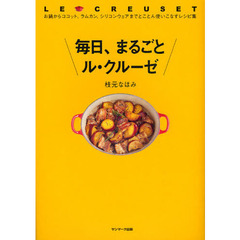 毎日、まるごとル・クルーゼ　お鍋からココット、ラムカン、シリコンウェアまでとことん使いこなすレシピ集