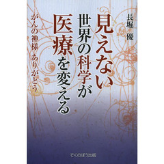 見えない世界の科学が医療を変える　がんの神様ありがとう