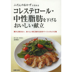 コレステロール・中性脂肪を下げるおいしい献立　ふだんのおかずで作れる　肩ひじ張らない、おいしい家ご飯のためのベーシックレシピ集