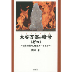 太安万侶の暗号（ヤスマロコード）　ゼロ　日本の黎明、縄文ユートピア