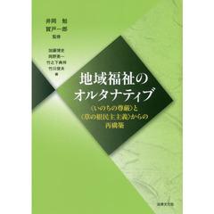地域福祉のオルタナティブ　〈いのちの尊厳〉と〈草の根民主主義〉からの再構築