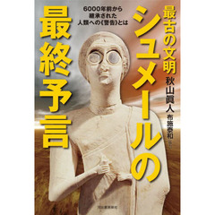 最古の文明シュメールの最終予言　６０００年前から継承された人類への《警告》とは