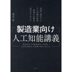 製造業向け人工知能講義　急速に進化する人工知能の技術業務の自動化・効率化に生かす　業務改革・ＤＸ推進部門、ＩＴ部門、生産技術部門、経営層の悩みに応える