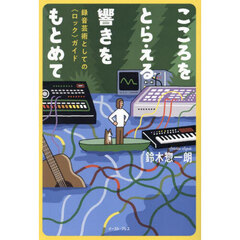 こころをとらえる響きをもとめて　録音芸術としての〈ロック〉ガイド
