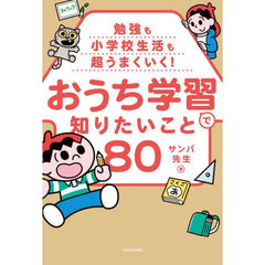 勉強も小学校生活も超うまくいく！おうち学習で知りたいこと８０