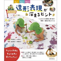 ３・４・５歳児造形表現が深まるヒント　一人ひとりの表現に寄り添う環境・援助が見えてくる