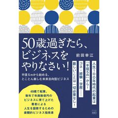 ５０歳過ぎたら、ビジネスをやりなさい！　半径５ｍから始める、とことん楽しむ未来志向型ビジネス