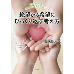 絶望から希望にひっくり返す考え方　寝たきりだった私が２０００人以上を救ったメソッド　ページを“ひっくり返す”たび小さな奇跡が起きる本