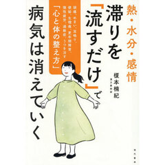 熱・水分・感情滞りを「流すだけ」で病気は消えていく　頭痛、めまい、耳鳴り、便秘、生理痛、更年期障害、慢性疲労、過敏症、うつを治す「心と体の整え方」