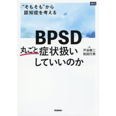 ＢＰＳＤ丸ごと症状扱いしていいのか　“そもそも”から認知症を考える
