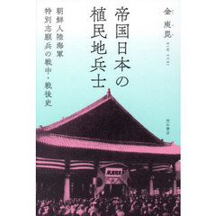 帝国日本の植民地兵士　朝鮮人陸海軍特別志願兵の戦中・戦後史