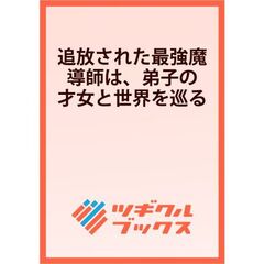 追放された最強魔導師は、弟子の才女と世界を巡る