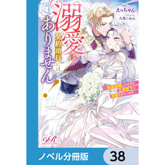 溺愛は契約項目にはありません！　～偽装結婚したはずの王弟殿下に溺愛されています～【ノベル分冊版】　38