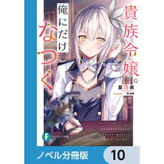 貴族令嬢。俺にだけなつく【ノベル分冊版】　10