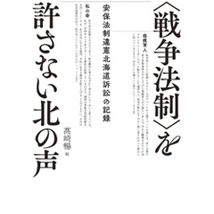 〈戦争法制〉を許さない北の声　安保法制違憲北海道訴訟の記録