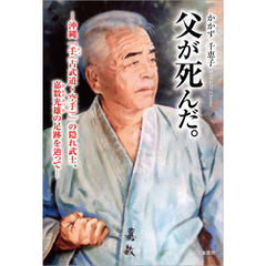 父が死んだ。 ─沖縄「手（古武道・空手）」の隠れ武士、嘉数光雄の足跡を辿って─