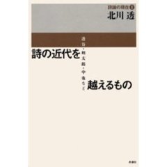 詩の近代を越えるもの　透谷・朔太郎・中也など　評論集