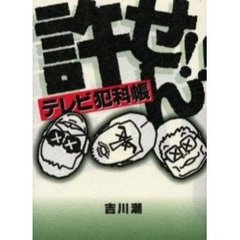 許せん！！　テレビ犯科帳