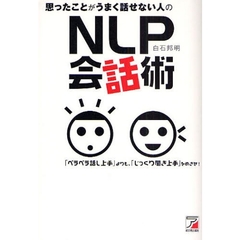 思ったことがうまく話せない人のＮＬＰ会話術　「ペラペラ話し上手」よりも、「じっくり聞き上手」をめざせ！